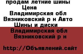 продам летние шины › Цена ­ 3 500 - Владимирская обл., Вязниковский р-н Авто » Шины и диски   . Владимирская обл.,Вязниковский р-н